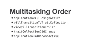 •applicationWillResignActive
•willTransitionToTraitCollection
•viewWillTransitionToSize
•traitCollectionDidChange
•applicationDidBecomeActive
Multitasking Order
 