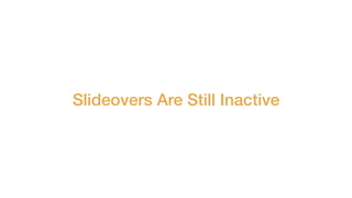 Slideovers Are Still Inactive
 