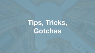 Tips, Tricks,
Gotchas
 