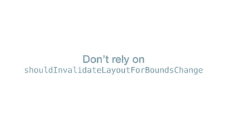 Don’t rely on
shouldInvalidateLayoutForBoundsChange
 