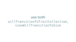 use both
willTransitionToTraitCollection,
viewWillTransitionToSize
 