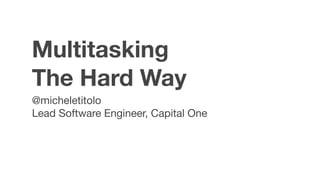 Multitasking
The Hard Way
@micheletitolo

Lead Software Engineer, Capital One
 