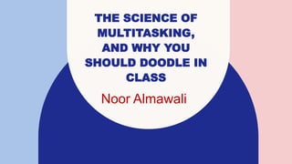 THE SCIENCE OF
MULTITASKING,
AND WHY YOU
SHOULD DOODLE IN
CLASS
Noor Almawali
 