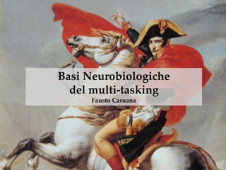 Basi Neurobiologiche
del multi-tasking
Fausto Caruana
 