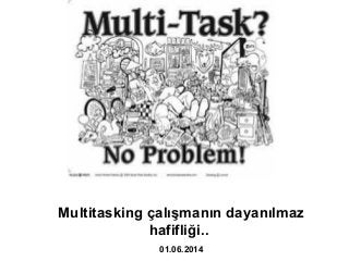 Multitasking çalışmanın dayanılmaz
hafifliği..
01.06.2014
 