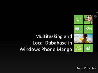 Multitasking and
    Local Dababase in
Windows Phone Mango


                        Radu Vunvulea
 