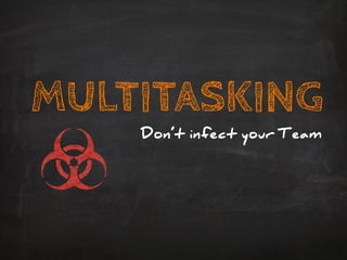 MULTITASKING
Don’t infect your Team
 