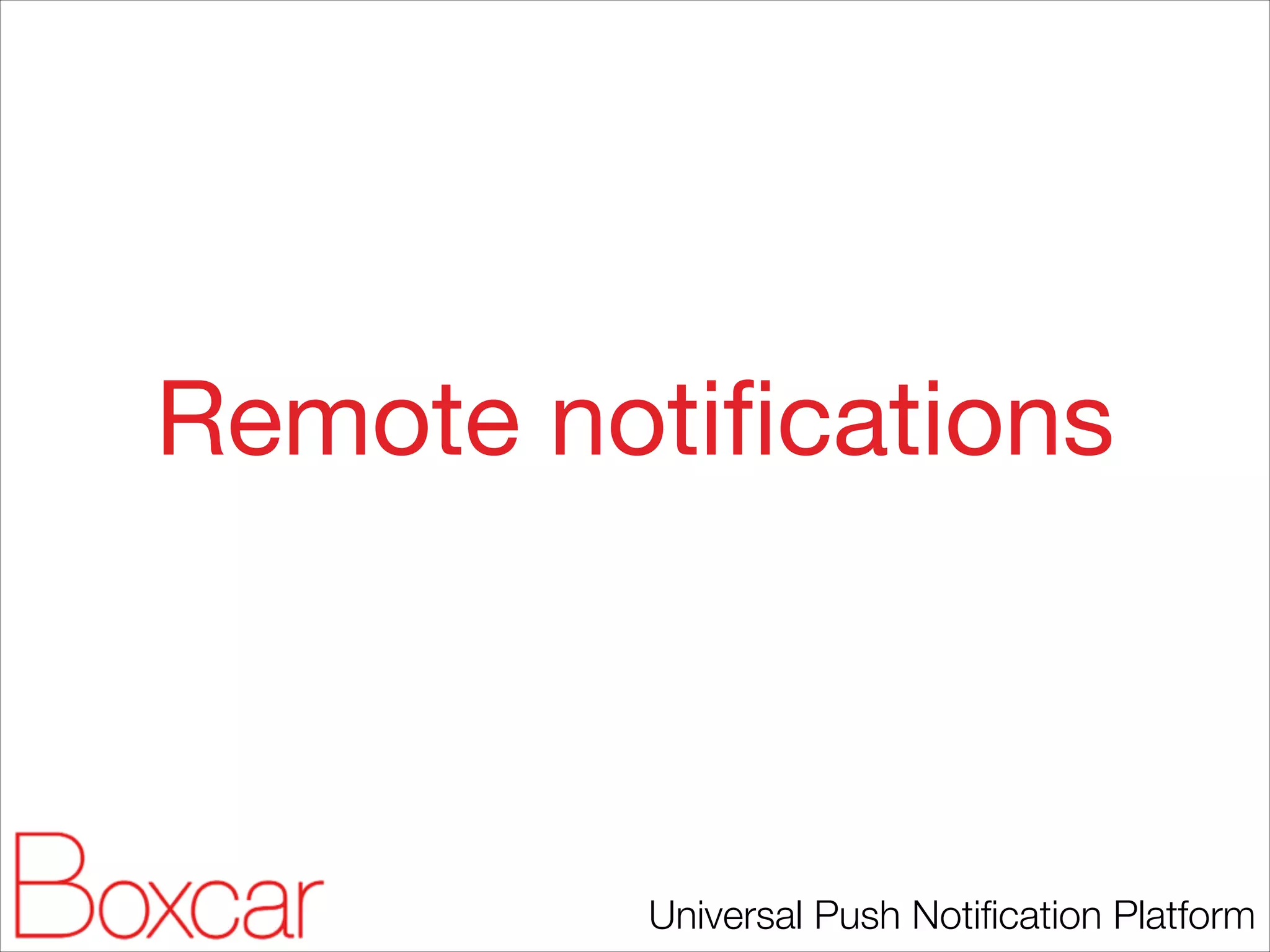 Remote notiﬁcations

Universal Push Notiﬁcation Platform

 