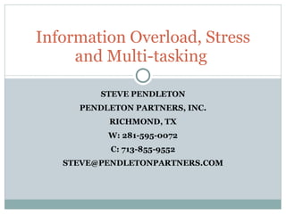 STEVE PENDLETON PENDLETON PARTNERS, INC. RICHMOND, TX W: 281-595-0072 C: 713-855-9552 [email_address] Information Overload, Stress and Multi-tasking  