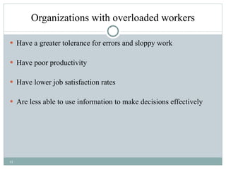 Organizations with overloaded workers Have a greater tolerance for errors and sloppy work Have poor productivity Have lower job satisfaction rates Are less able to use information to make decisions effectively 
