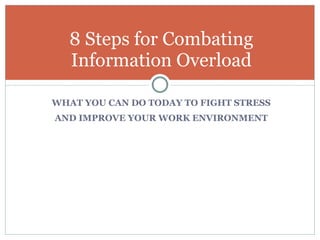 WHAT YOU CAN DO TODAY TO FIGHT STRESS AND IMPROVE YOUR WORK ENVIRONMENT 8 Steps for Combating Information Overload Pendleton Partners, Inc.  steve@pendletonpartners.com  