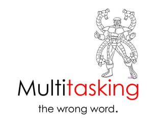 Multitaskingthe wrong word.  
