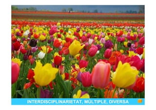 INTERDISCIPLINARIETAT, MÚLTIPLE, DIVERSA
 
