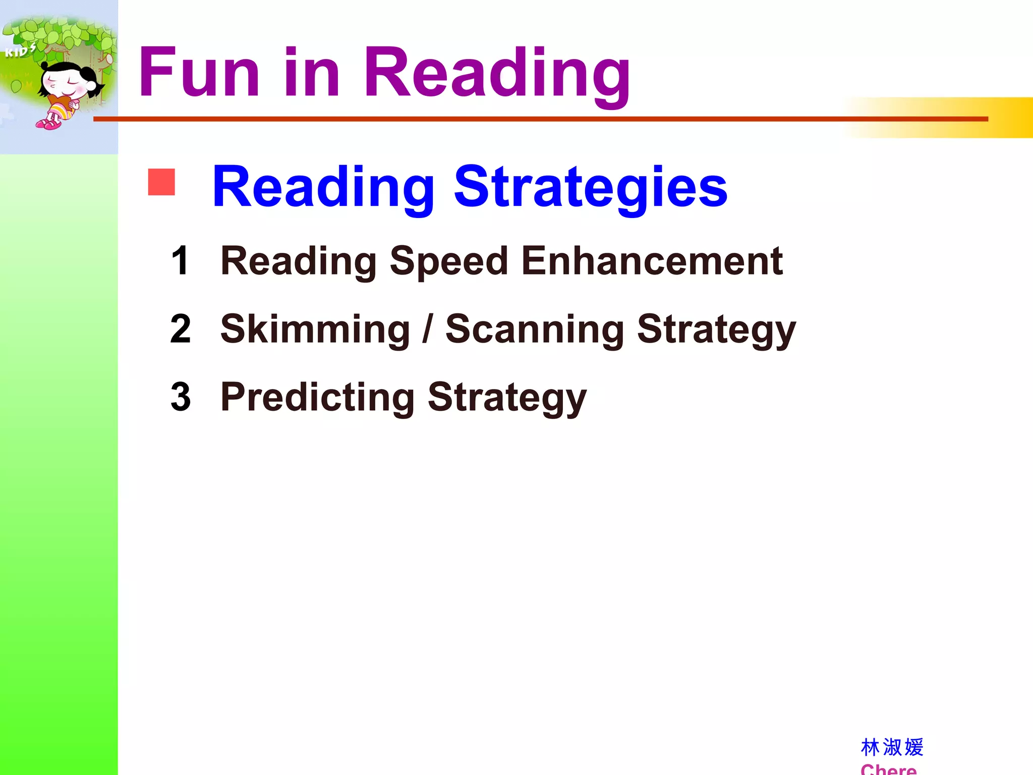 Reading Strategies Fun in Reading Reading Speed Enhancement Skimming / Scanning Strategy Predicting Strategy 