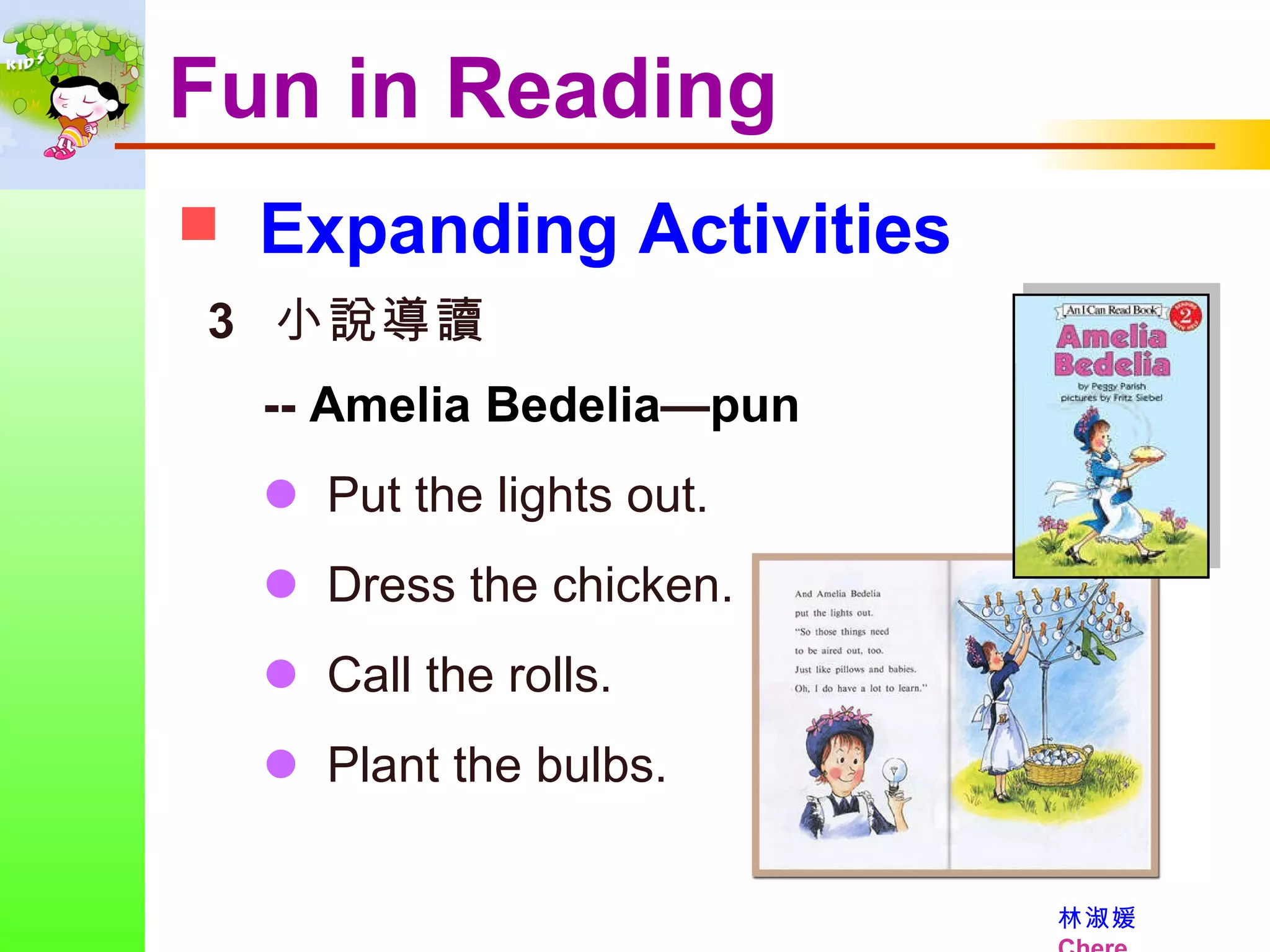 Fun in Reading 3  小說導讀 --  Amelia Bedelia — pun    Put the lights out.    Dress the chicken.    Call the rolls.    Plant the bulbs. Expanding Activities 