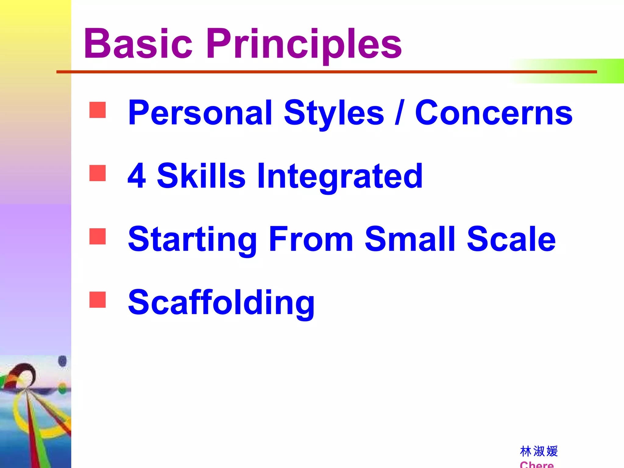 Basic Principles Personal Styles / Concerns 4 Skills Integrated Starting From Small Scale Scaffolding 