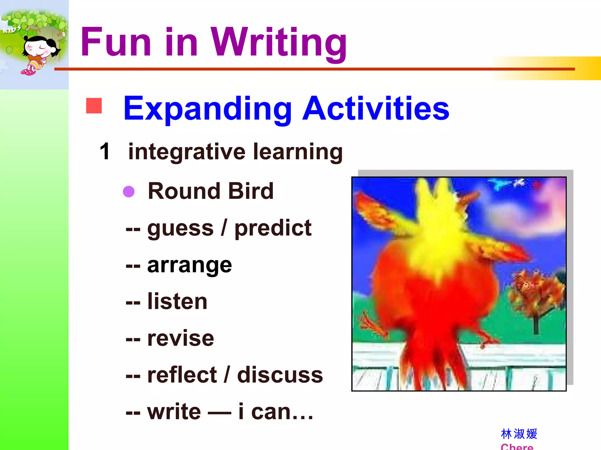 Expanding Activities Fun in Writing integrative learning    Round Bird -- guess / predict --   arrange  -- listen -- revise -- reflect / discuss -- write — i can… 