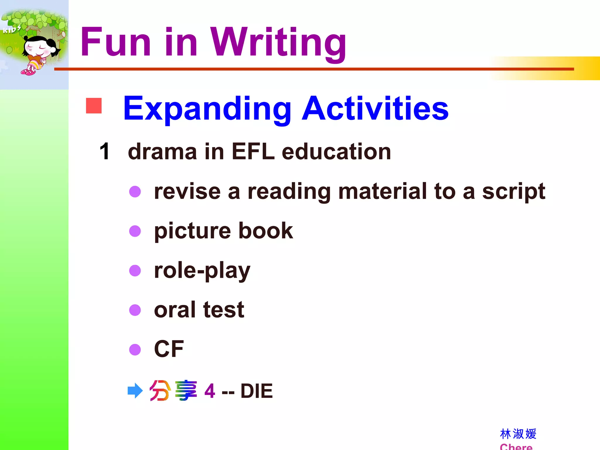 Expanding Activities Fun in Writing drama in EFL education      revise a reading material to a script      picture book       role-play      oral test      CF     4  -- DIE 