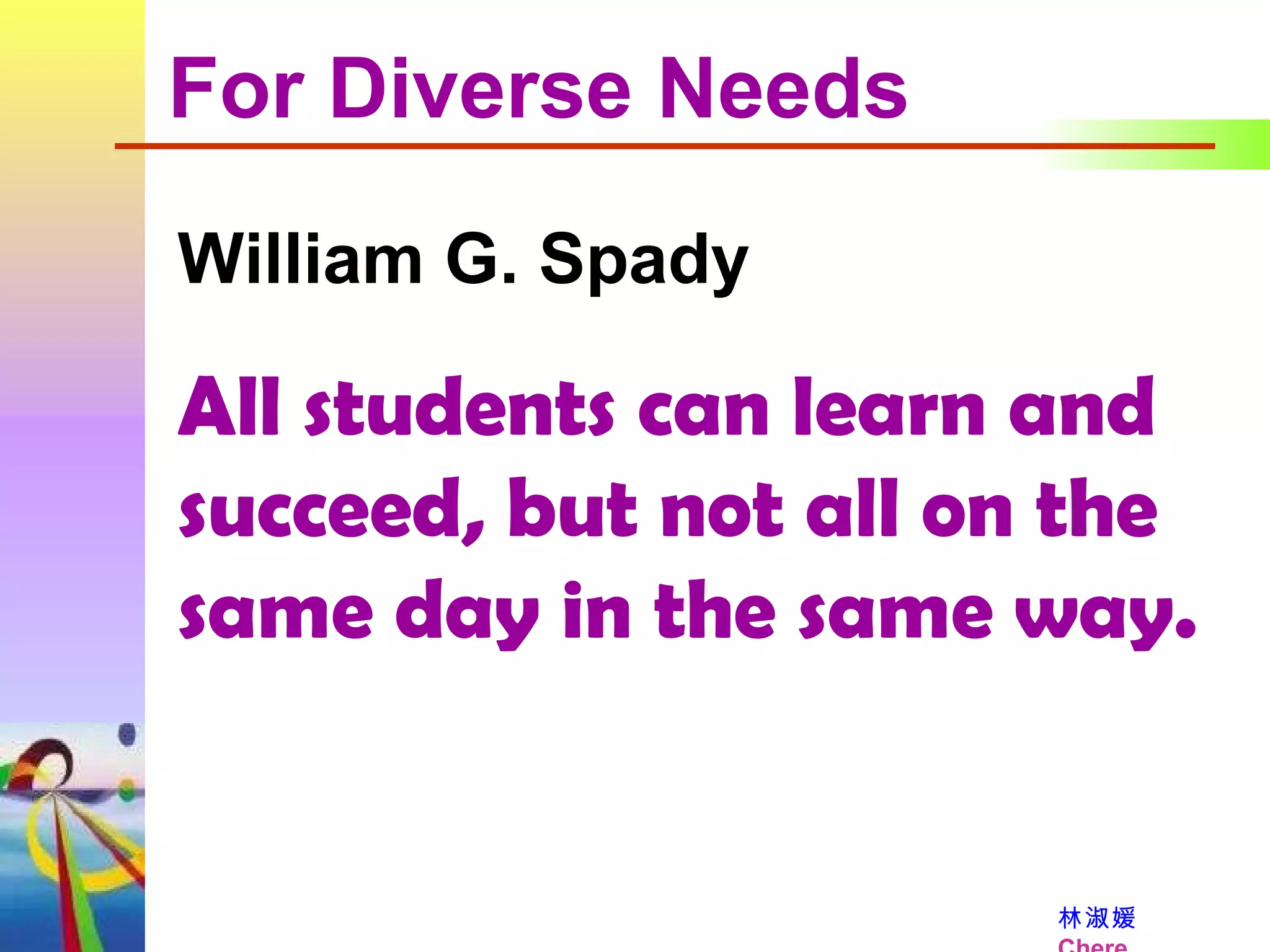 William G. Spady   All students can learn and succeed, but not all on the same day in the same way.   For Diverse Needs 