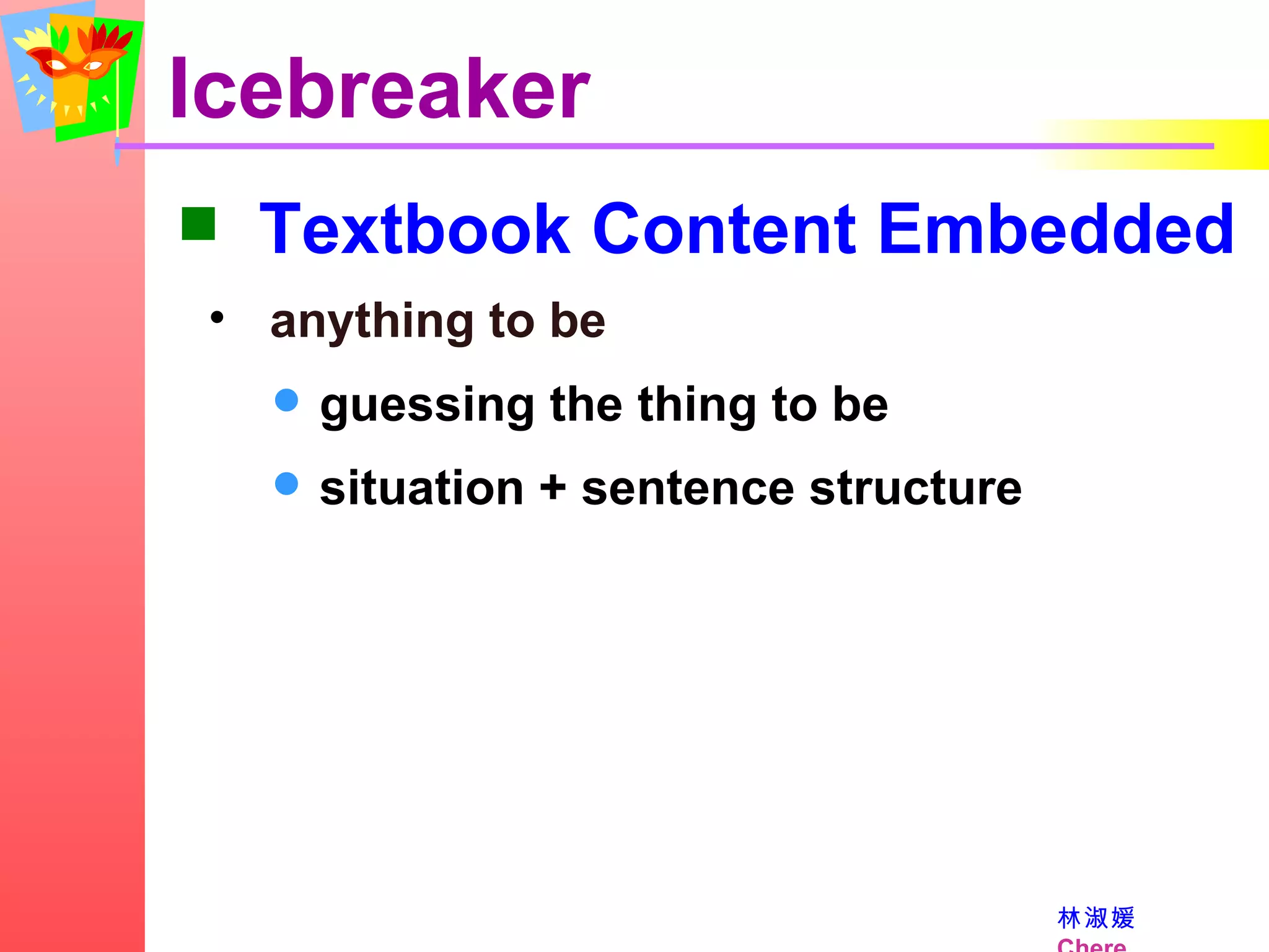 Icebreaker Textbook Content Embedded anything to be guessing the thing to be situation + sentence structure 