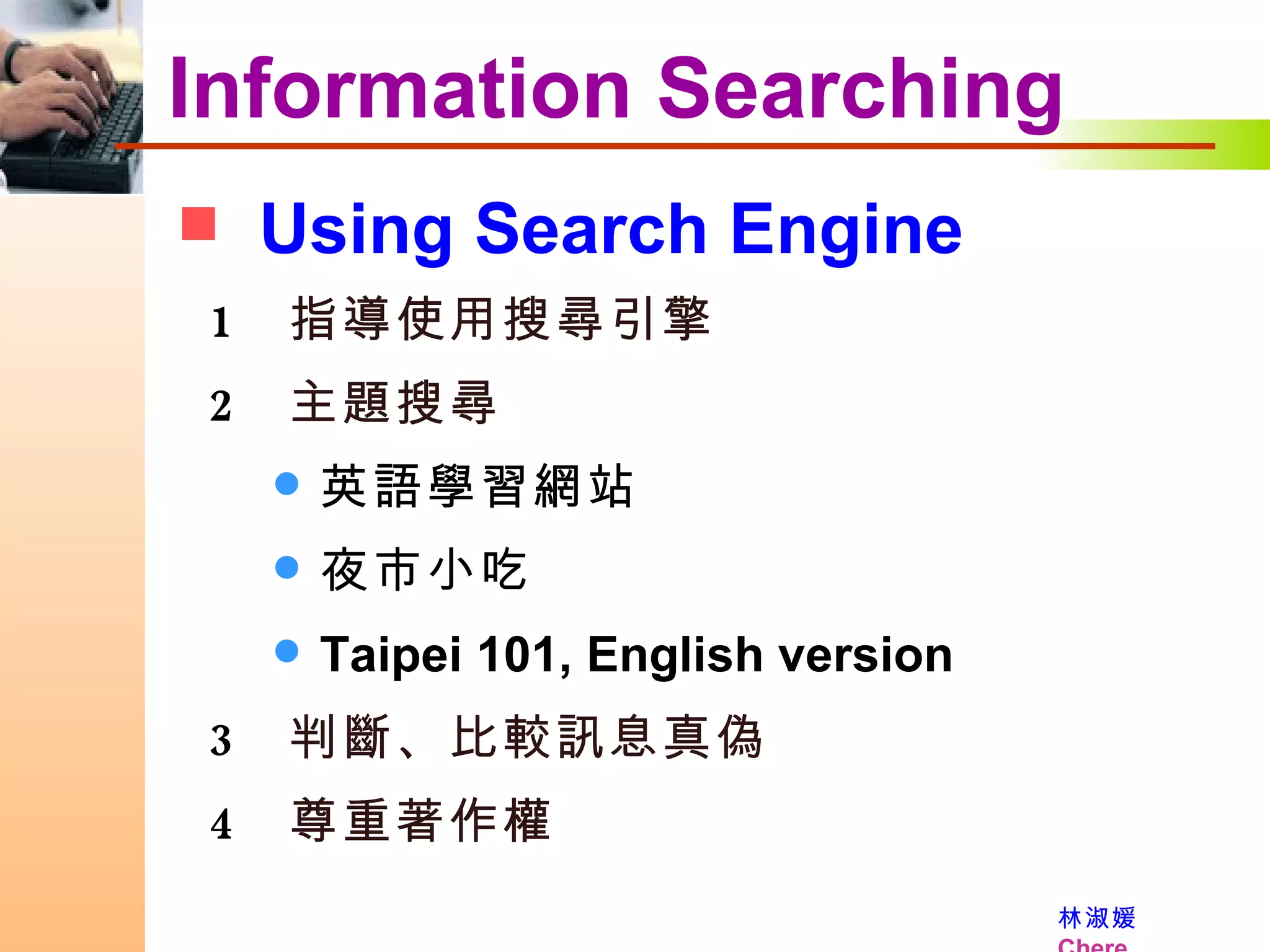 Using Search Engine Information Searching 指導使用搜尋引擎 主題搜尋 英語學習網站 夜市小吃 Taipei 101, English version 判斷、比較訊息真偽 尊重著作權 
