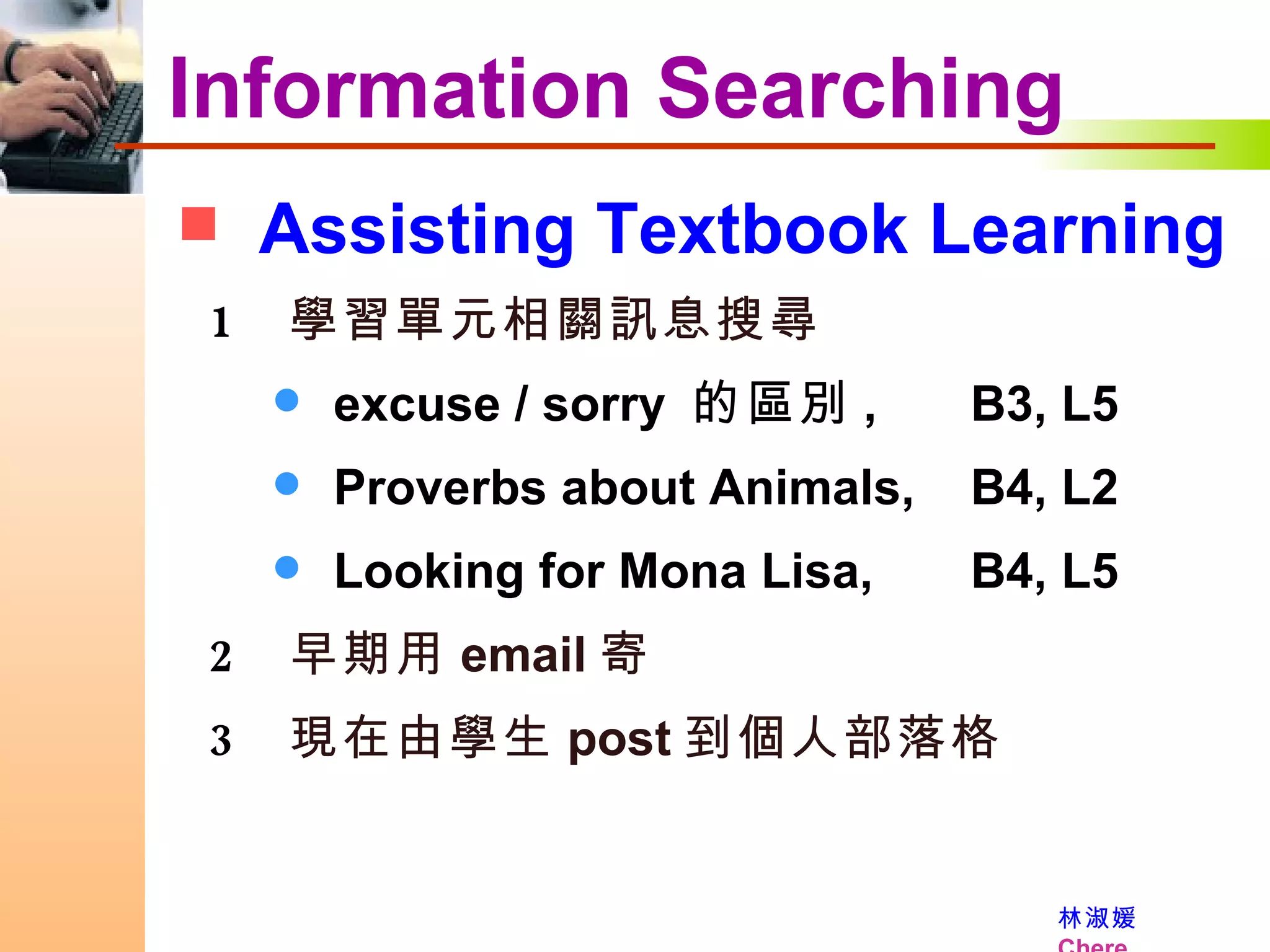 Assisting Textbook Learning Information Searching 學習單元相關訊息搜尋 excuse / sorry  的區別 ,  B3, L5 Proverbs about Animals,  B4, L2 Looking for Mona Lisa,  B4, L5 早期用 email 寄 現在由學生 post 到個人部落格 