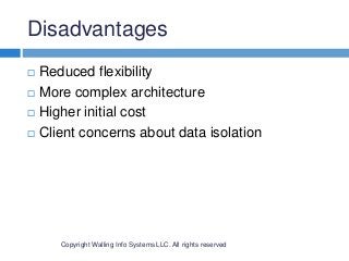 Disadvantages
Copyright Walling Info Systems LLC. All rights reserved
 Reduced flexibility
 More complex architecture
 Higher initial cost
 Client concerns about data isolation
 