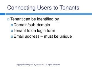 Connecting Users to Tenants
Copyright Walling Info Systems LLC. All rights reserved
 Tenant can be identified by
Domain/sub-domain
Tenant Id on login form
Email address – must be unique
 