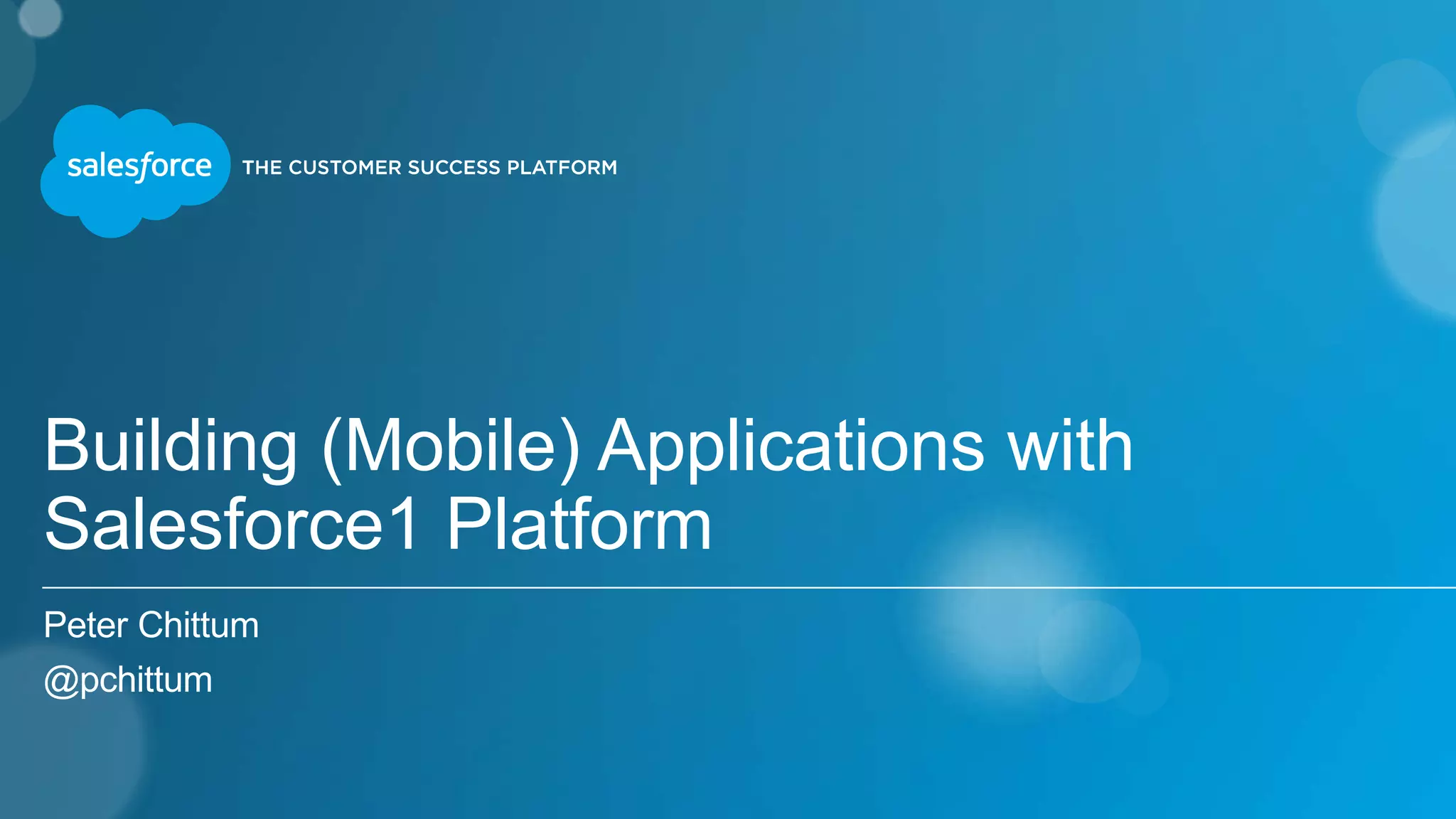 Building (Mobile) Applications with
Salesforce1 Platform
Peter Chittum
@pchittum
 