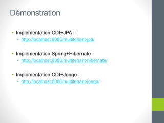 • Implémentation CDI+JPA :
• http://localhost:8080/multitenant-jpa/
• Implémentation Spring+Hibernate :
• http://localhost:8080/multitenant-hibernate/
• Implémentation CDI+Jongo :
• http://localhost:8080/multitenant-jongo/
Démonstration
 