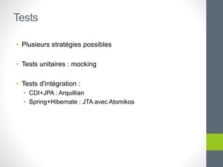 • Plusieurs stratégies possibles
• Tests unitaires : mocking
• Tests d'intégration :
• CDI+JPA : Arquillian
• Spring+Hibernate : JTA avec Atomikos
Tests
 