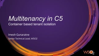 Multitenancy in C5
Container based tenant isolation
Imesh Gunaratne
Senior Technical Lead, WSO2
 