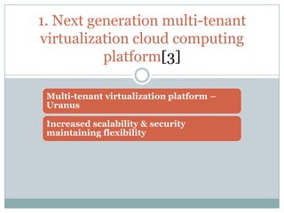 1. Next generation multi-tenant
virtualization cloud computing
          platform[3]

 Multi-tenant virtualization platform –
 Uranus

 Increased scalability & security
 maintaining flexibility
 