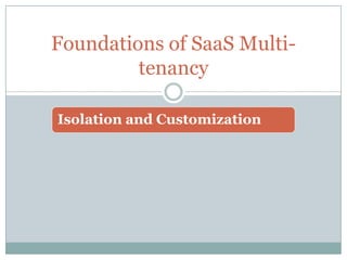 Foundations of SaaS Multi-
         tenancy

Isolation and Customization
 
