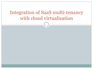 Integration of SaaS multi-tenancy
     with cloud virtualization
 