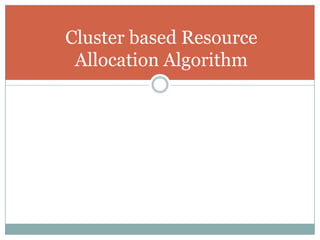 Cluster based Resource
 Allocation Algorithm
 