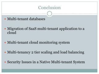 Conclusion

 Multi-tenant databases


 Migration of SaaS multi-tenant application to a
 cloud

 Multi-tenant cloud monitoring system


 Multi-tenancy 2 tier scaling and load balancing


 Security Issues in a Native Multi-tenant System
 