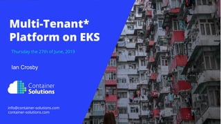 Thursday the 27th of June, 2019
Multi-Tenant*
Platform on EKS
info@container-solutions.com
container-solutions.com
Ian Crosby
 