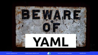 container-solutions.com info@container-solutions.com Multi-Tenancy with Kubernetes @IanDCrosby
YAML
 