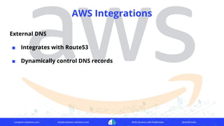 container-solutions.com info@container-solutions.com Multi-Tenancy with Kubernetes @IanDCrosby
AWS Integrations
External DNS
■ Integrates with Route53
■ Dynamically control DNS records
 