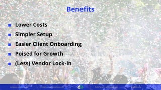 container-solutions.com info@container-solutions.com Multi-Tenancy with Kubernetes @IanDCrosby
Beneﬁts
■ Lower Costs
■ Simpler Setup
■ Easier Client Onboarding
■ Poised for Growth
■ (Less) Vendor Lock-In
 