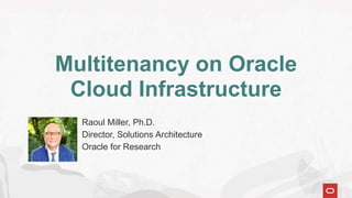 Multitenancy on Oracle
Cloud Infrastructure
Raoul Miller, Ph.D.
Director, Solutions Architecture
Oracle for Research
 