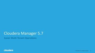 12© Cloudera, Inc. All rights reserved.
Cloudera Manager 5.7
Easier Multi-Tenant Operations
 
