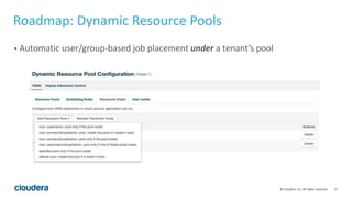 17© Cloudera, Inc. All rights reserved.
Roadmap: Dynamic Resource Pools
• Automatic user/group-based job placement under a tenant’s pool
 