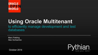 Using Oracle Multitenant 
to efficiently manage development and test databases 
Marc Fielding 
Alex Gorbachev 
October 2014  