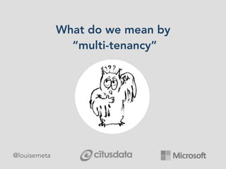 What do we mean by
“multi-tenancy”
@louisemeta
 