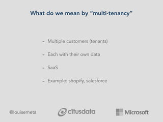 What do we mean by “multi-tenancy”
- Multiple customers (tenants)
- Each with their own data
- SaaS
- Example: shopify, salesforce
@louisemeta
 