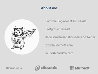 About me
Software Engineer at Citus Data
Postgres enthusiast
@louisemeta and @citusdata on twitter
www.louisemeta.com
loui...