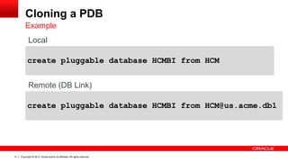 Copyright © 2013, Oracle and/or its affiliates. All rights reserved. Confidential – Oracle Restricted31
Cloning a PDB
Example
create pluggable database HCMBI from HCM
create pluggable database HCMBI from HCM@us.acme.db1
Remote (DB Link)
Local
 