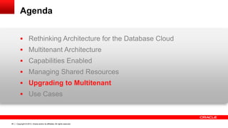 Copyright © 2013, Oracle and/or its affiliates. All rights reserved. Confidential – Oracle Restricted36
Agenda
 Rethinking Architecture for the Database Cloud
 Multitenant Architecture
 Capabilities Enabled
 Managing Shared Resources
 Upgrading to Multitenant
 Use Cases
 